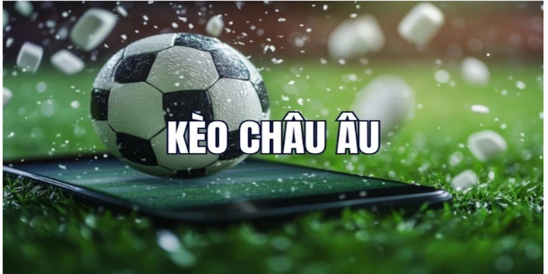 Kèo châu âu là gì và tại sao được ưa chuộng